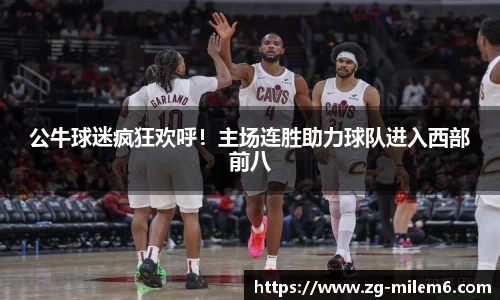 公牛球迷疯狂欢呼！主场连胜助力球队进入西部前八