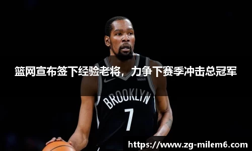 篮网宣布签下经验老将，力争下赛季冲击总冠军