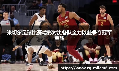 米切尔足球比赛精彩对决各队全力以赴争夺冠军荣耀