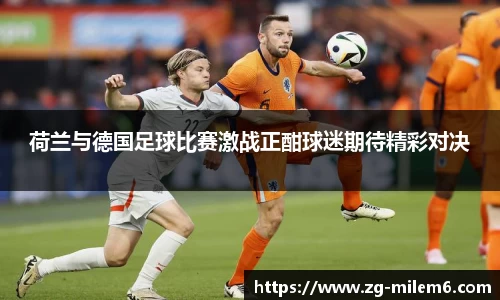 荷兰与德国足球比赛激战正酣球迷期待精彩对决