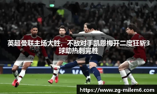 英超曼联主场大胜，不敌对手凯恩梅开二度狂斩3球助热刺完胜