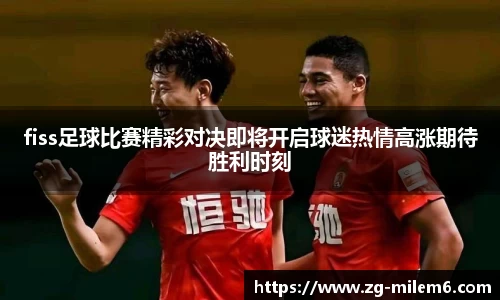 fiss足球比赛精彩对决即将开启球迷热情高涨期待胜利时刻