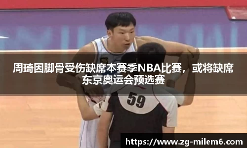 周琦因脚骨受伤缺席本赛季NBA比赛，或将缺席东京奥运会预选赛