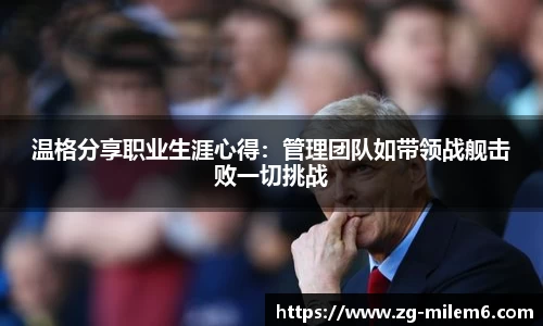 温格分享职业生涯心得：管理团队如带领战舰击败一切挑战