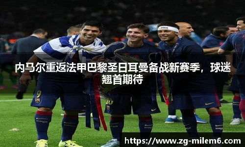 内马尔重返法甲巴黎圣日耳曼备战新赛季，球迷翘首期待