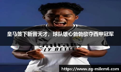 皇马签下新晋天才，球队雄心勃勃欲夺西甲冠军
