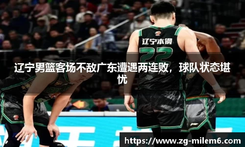 辽宁男篮客场不敌广东遭遇两连败，球队状态堪忧