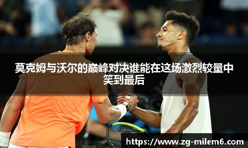 莫克姆与沃尔的巅峰对决谁能在这场激烈较量中笑到最后