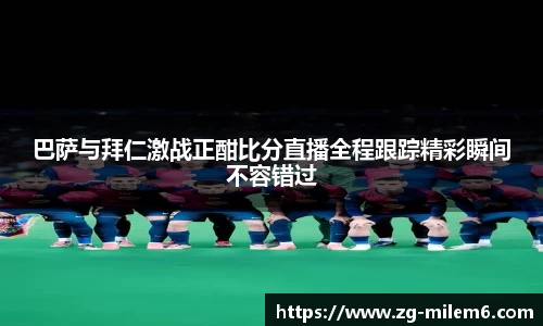 巴萨与拜仁激战正酣比分直播全程跟踪精彩瞬间不容错过