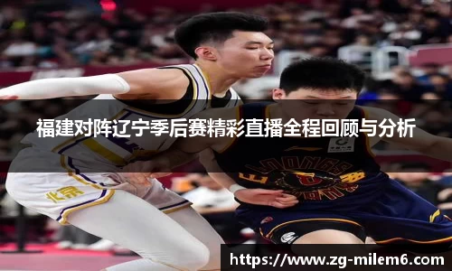 福建对阵辽宁季后赛精彩直播全程回顾与分析