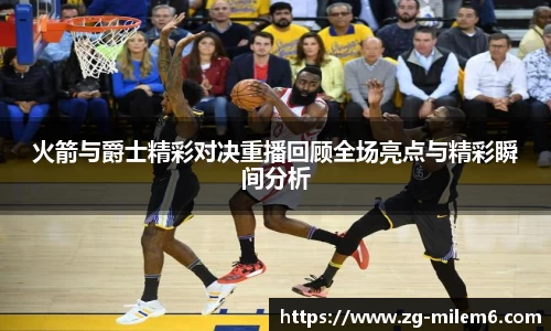 火箭与爵士精彩对决重播回顾全场亮点与精彩瞬间分析