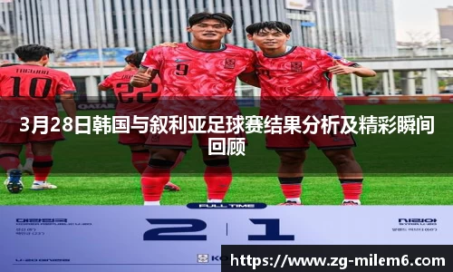 3月28日韩国与叙利亚足球赛结果分析及精彩瞬间回顾
