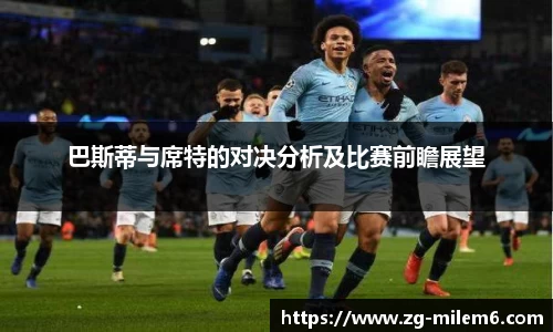 巴斯蒂与席特的对决分析及比赛前瞻展望