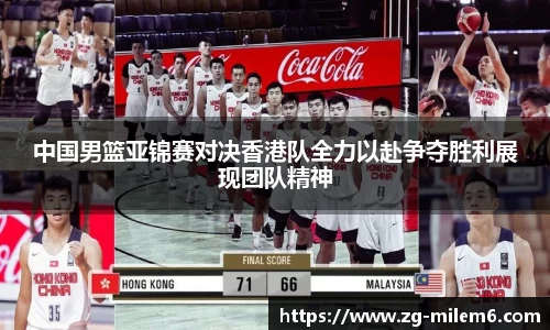 中国男篮亚锦赛对决香港队全力以赴争夺胜利展现团队精神