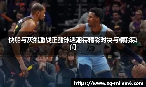 快船与灰熊激战正酣球迷期待精彩对决与精彩瞬间