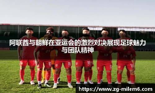 阿联酋与朝鲜在亚运会的激烈对决展现足球魅力与团队精神
