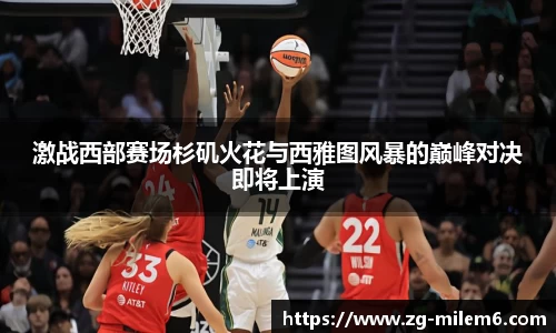 激战西部赛场杉矶火花与西雅图风暴的巅峰对决即将上演
