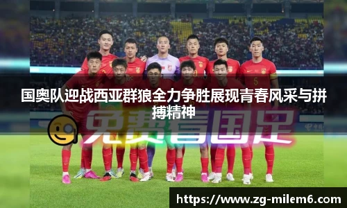国奥队迎战西亚群狼全力争胜展现青春风采与拼搏精神
