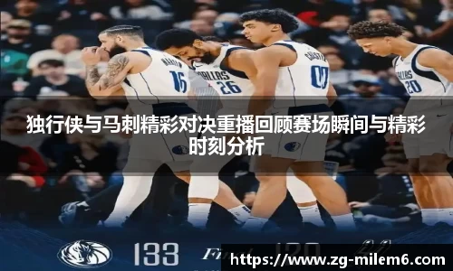 独行侠与马刺精彩对决重播回顾赛场瞬间与精彩时刻分析