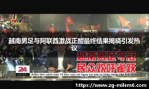 越南男足与阿联酋激战正酣最终结果揭晓引发热议