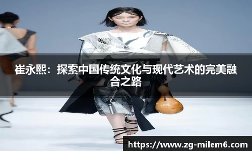 崔永熙：探索中国传统文化与现代艺术的完美融合之路
