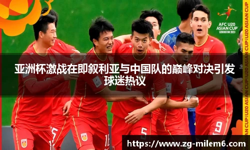 亚洲杯激战在即叙利亚与中国队的巅峰对决引发球迷热议