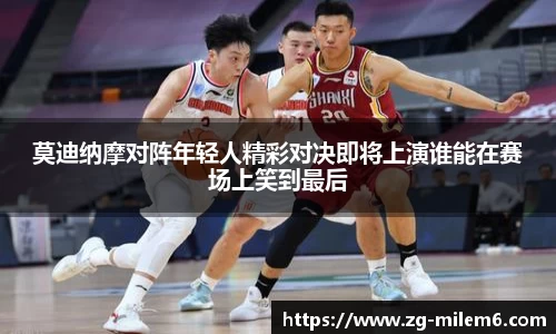 莫迪纳摩对阵年轻人精彩对决即将上演谁能在赛场上笑到最后