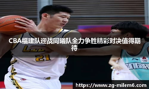 CBA福建队迎战同曦队全力争胜精彩对决值得期待