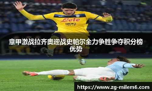 意甲激战拉齐奥迎战史帕尔全力争胜争夺积分榜优势
