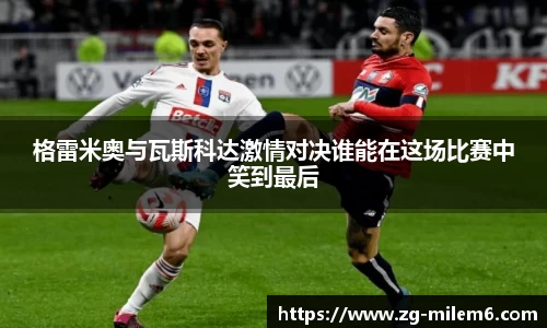 格雷米奥与瓦斯科达激情对决谁能在这场比赛中笑到最后