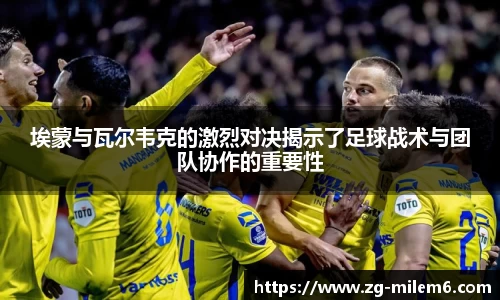 埃蒙与瓦尔韦克的激烈对决揭示了足球战术与团队协作的重要性