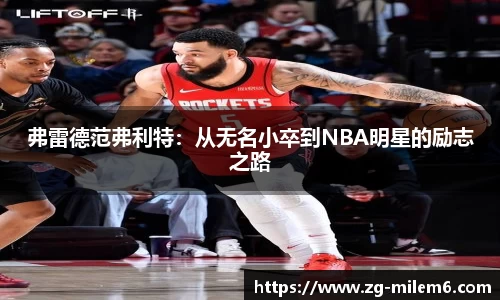 弗雷德范弗利特：从无名小卒到NBA明星的励志之路