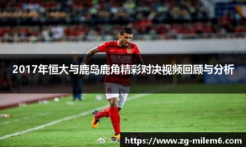 2017年恒大与鹿岛鹿角精彩对决视频回顾与分析