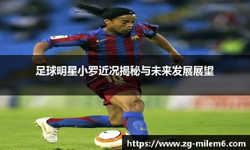 足球明星小罗近况揭秘与未来发展展望